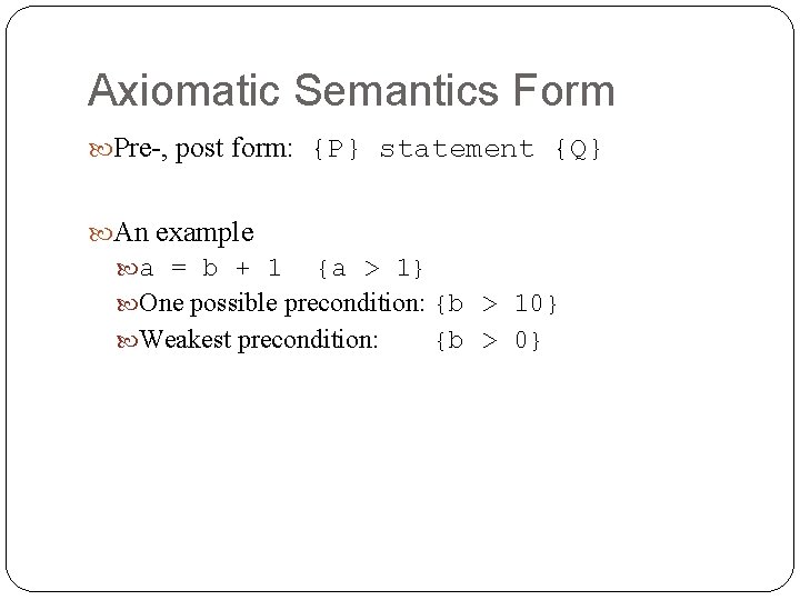 Axiomatic Semantics Form Pre-, post form: {P} statement {Q} An example a = b