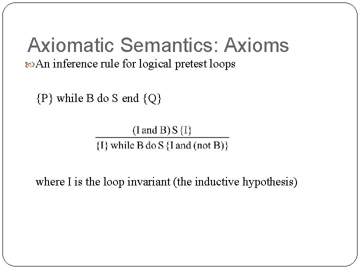 Axiomatic Semantics: Axioms An inference rule for logical pretest loops {P} while B do