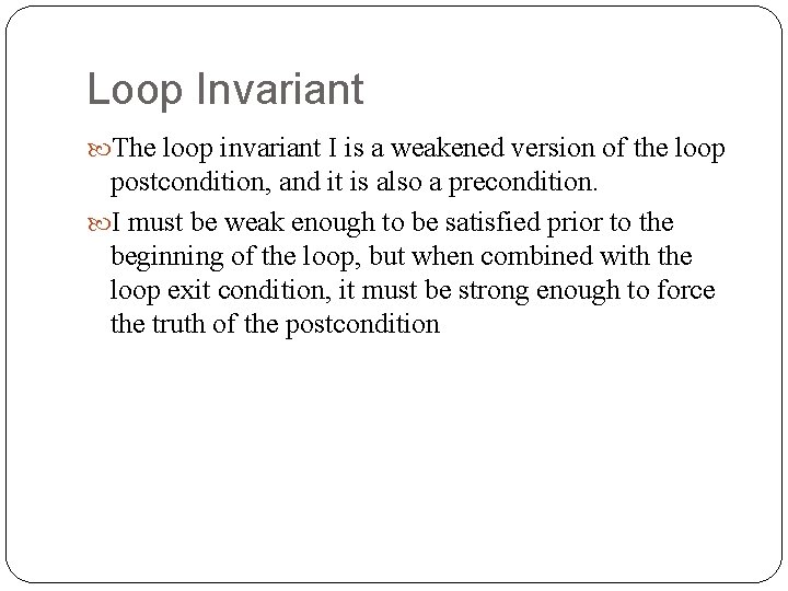 Loop Invariant The loop invariant I is a weakened version of the loop postcondition,