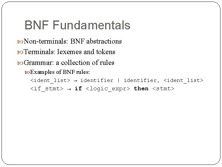 BNF Fundamentals Non-terminals: BNF abstractions Terminals: lexemes and tokens Grammar: a collection of rules