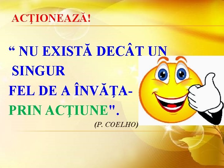 ACŢIONEAZĂ! “ NU EXISTĂ DEC T UN SINGUR FEL DE A ÎNVĂŢAPRIN ACŢIUNE". (P.