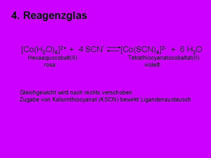 4. Reagenzglas [Co(H 2 O)6]2+ + 4 SCNHexaaquocobalt(II) rosa [Co(SCN)4]2 - + 6 H