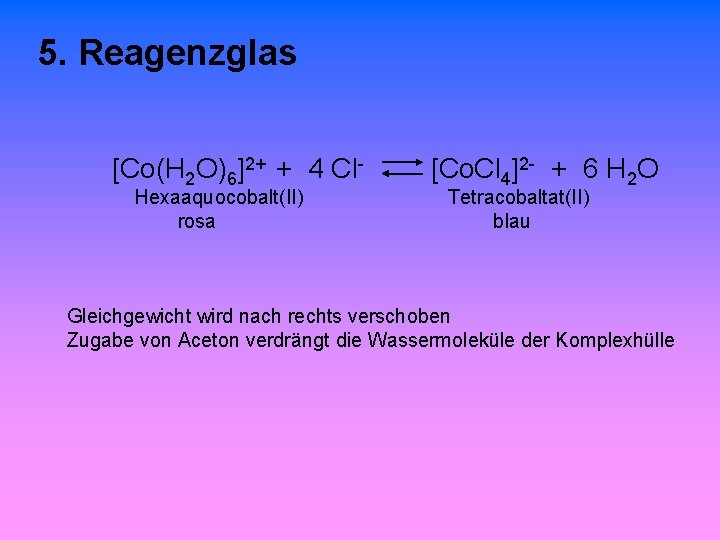 5. Reagenzglas [Co(H 2 O)6]2+ + 4 Cl. Hexaaquocobalt(II) rosa [Co. Cl 4]2 -