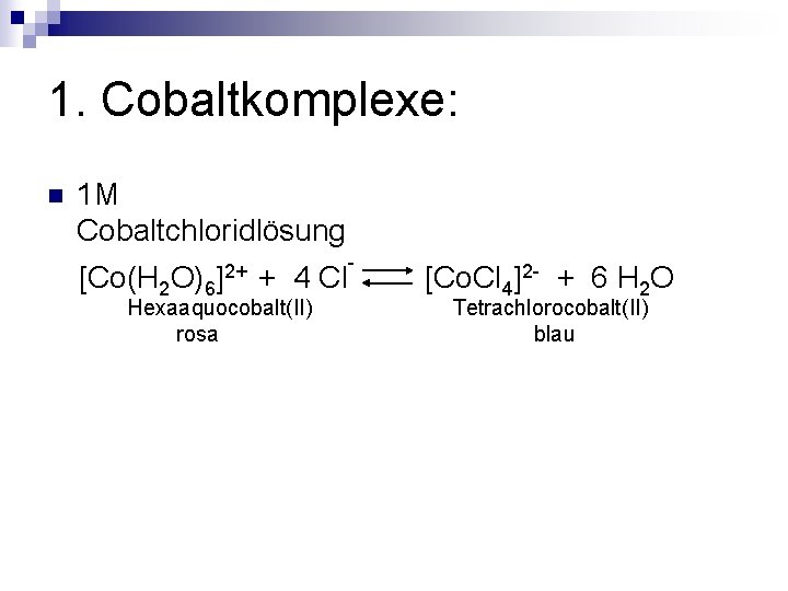1. Cobaltkomplexe: n 1 M Cobaltchloridlösung [Co(H 2 O)6 ]2+ + 4 Cl Hexaaquocobalt(II)