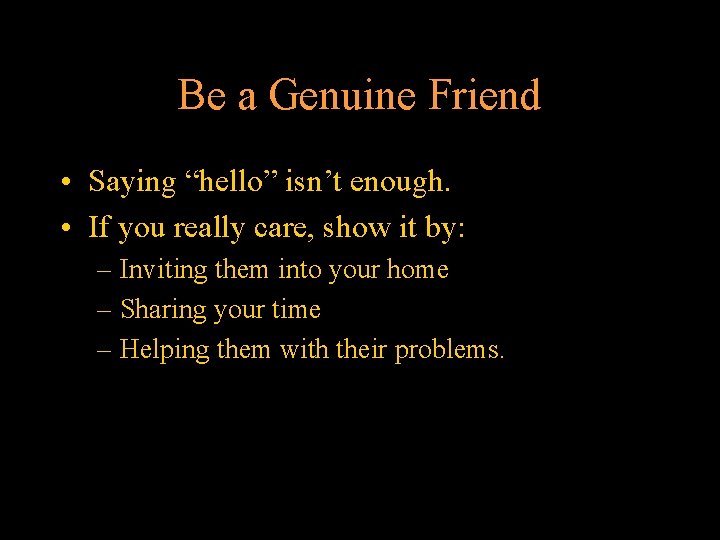 Be a Genuine Friend • Saying “hello” isn’t enough. • If you really care,