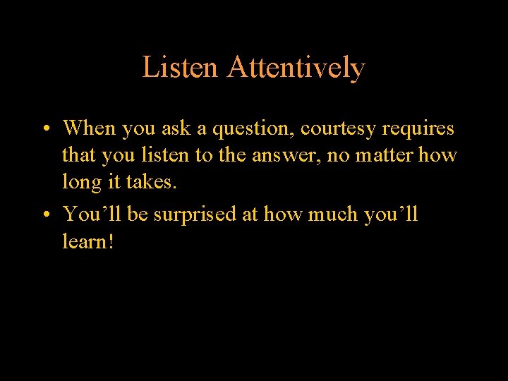 Listen Attentively • When you ask a question, courtesy requires that you listen to