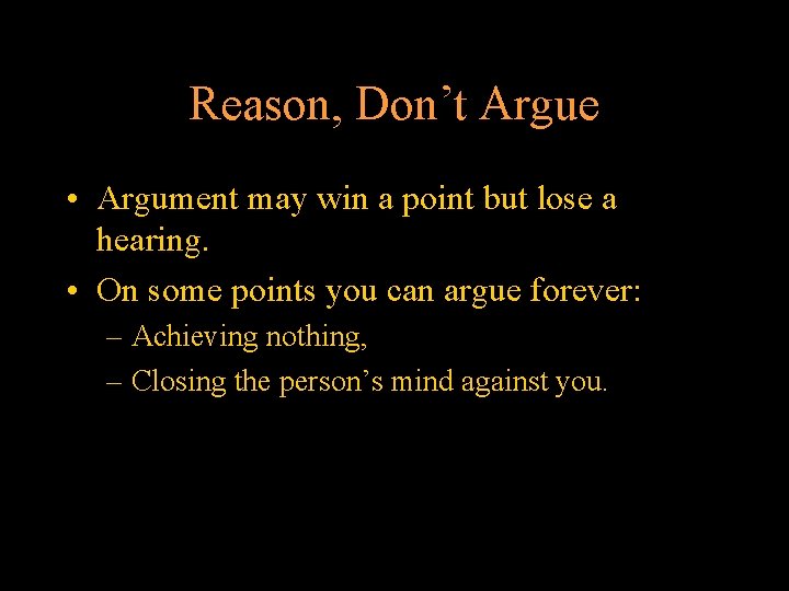 Reason, Don’t Argue • Argument may win a point but lose a hearing. •