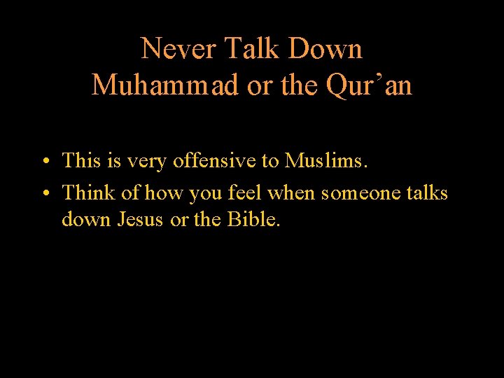 Never Talk Down Muhammad or the Qur’an • This is very offensive to Muslims.