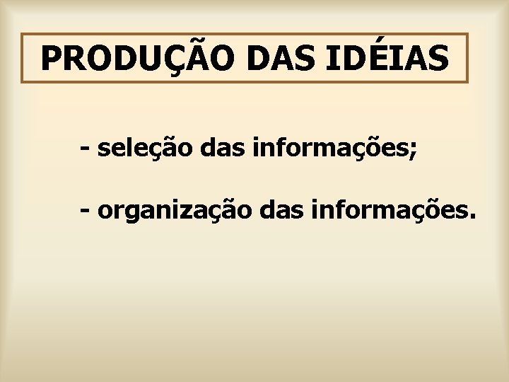 PRODUÇÃO DAS IDÉIAS - seleção das informações; - organização das informações. 