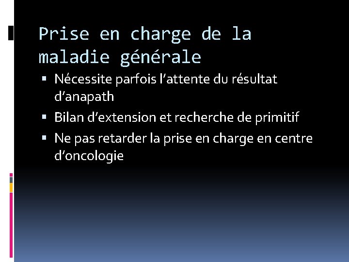 Prise en charge de la maladie générale Nécessite parfois l’attente du résultat d’anapath Bilan