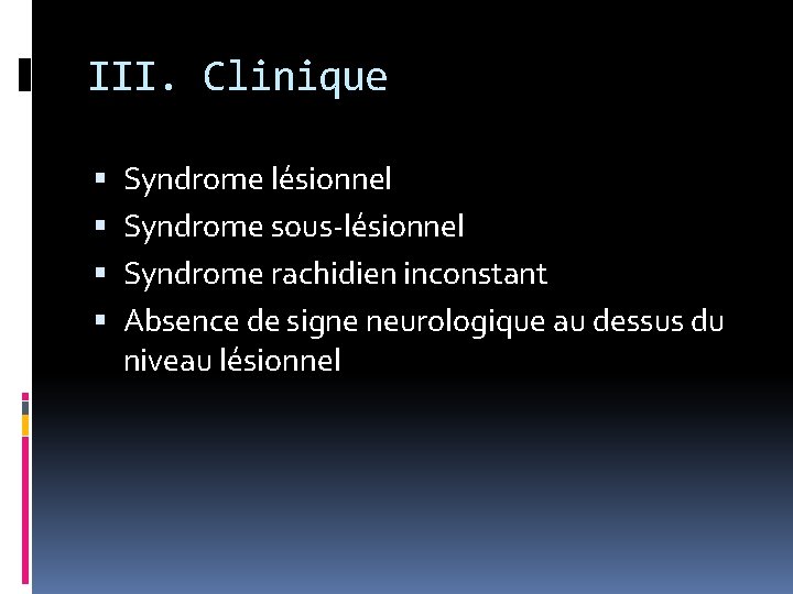 III. Clinique Syndrome lésionnel Syndrome sous-lésionnel Syndrome rachidien inconstant Absence de signe neurologique au