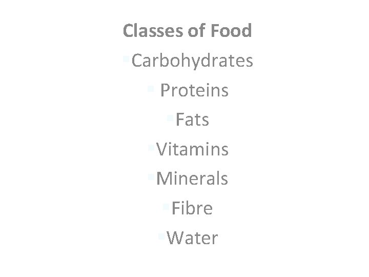 Classes of Food §Carbohydrates § Proteins §Fats §Vitamins §Minerals §Fibre §Water 