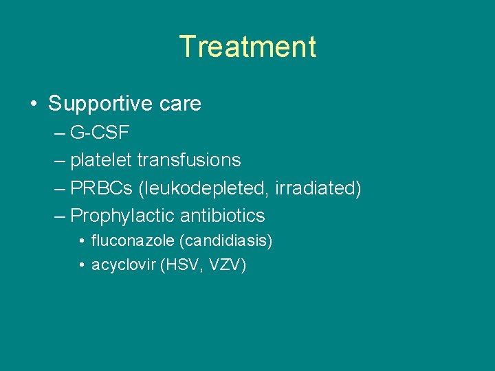 Treatment • Supportive care – G-CSF – platelet transfusions – PRBCs (leukodepleted, irradiated) –