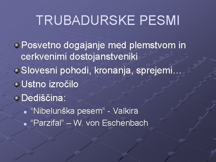 TRUBADURSKE PESMI Posvetno dogajanje med plemstvom in cerkvenimi dostojanstveniki Slovesni pohodi, kronanja, sprejemi… Ustno