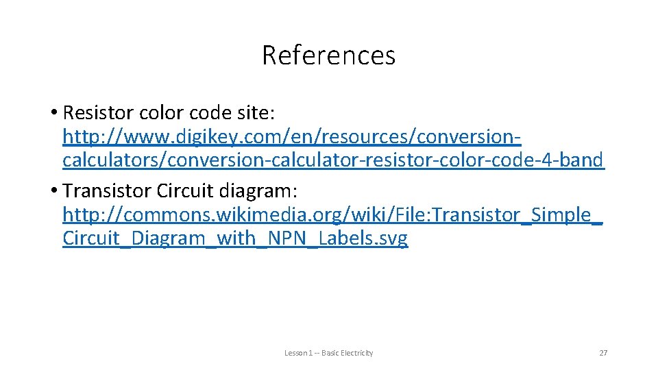 References • Resistor color code site: http: //www. digikey. com/en/resources/conversioncalculators/conversion-calculator-resistor-color-code-4 -band • Transistor Circuit