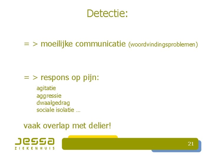 Detectie: = > moeilijke communicatie (woordvindingsproblemen) = > respons op pijn: agitatie aggressie dwaalgedrag