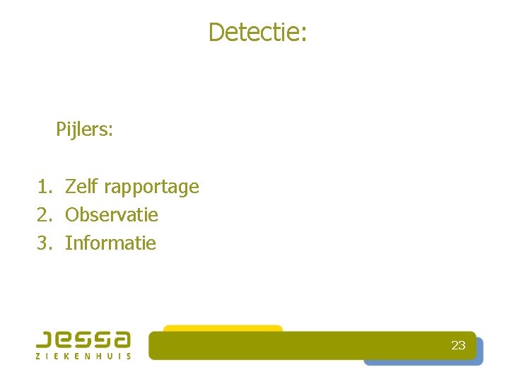 Detectie: Pijlers: 1. Zelf rapportage 2. Observatie 3. Informatie 23 