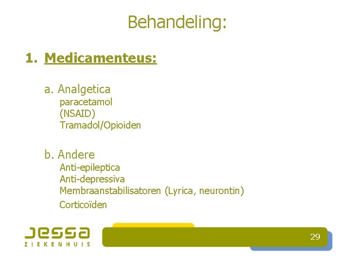 Behandeling: 1. Medicamenteus: a. Analgetica paracetamol (NSAID) Tramadol/Opioiden b. Andere Anti-epileptica Anti-depressiva Membraanstabilisatoren (Lyrica,