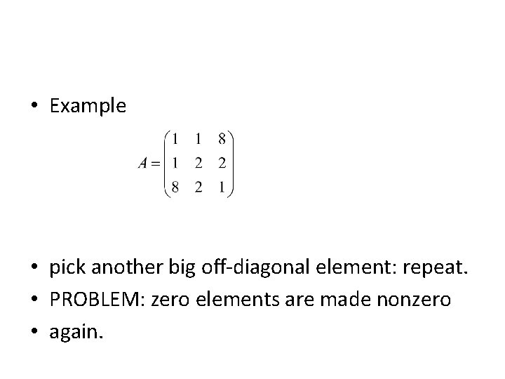  • Example • pick another big oﬀ-diagonal element: repeat. • PROBLEM: zero elements