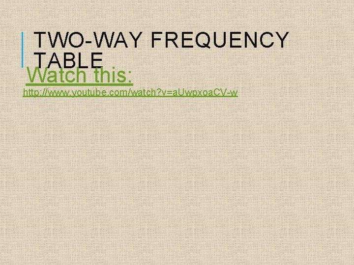 TWO-WAY FREQUENCY TABLE Watch this: http: //www. youtube. com/watch? v=a. Uwpxoa. CV-w 