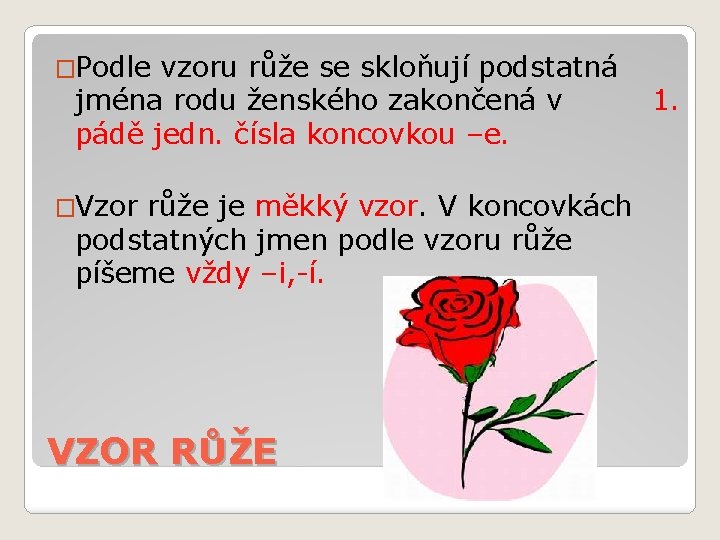 �Podle vzoru růže se skloňují podstatná jména rodu ženského zakončená v pádě jedn. čísla