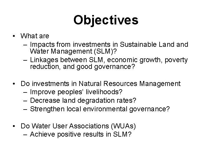 Objectives • What are – Impacts from investments in Sustainable Land Water Management (SLM)?