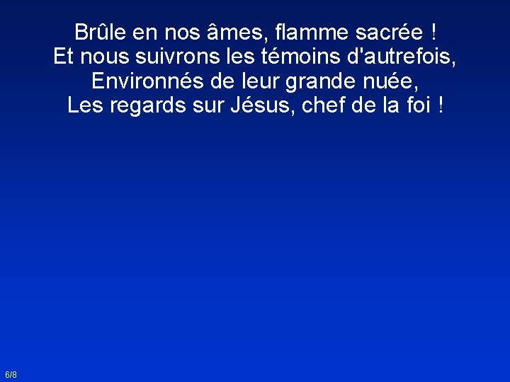 Brûle en nos âmes, flamme sacrée ! Et nous suivrons les témoins d'autrefois, Environnés