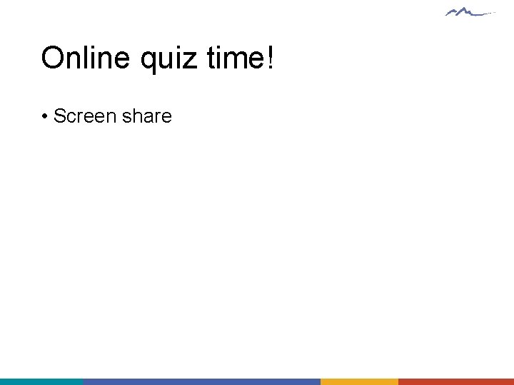 Online quiz time! • Screen share 