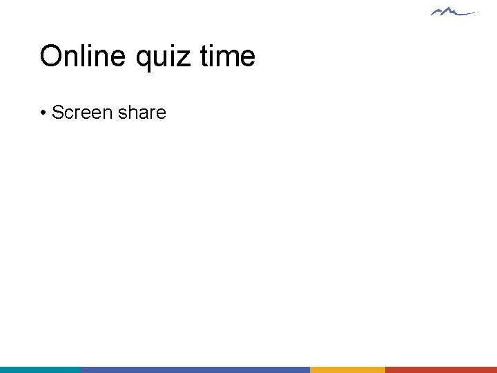 Online quiz time • Screen share 