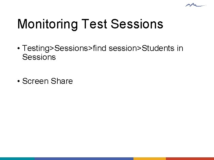 Monitoring Test Sessions • Testing>Sessions>find session>Students in Sessions • Screen Share 