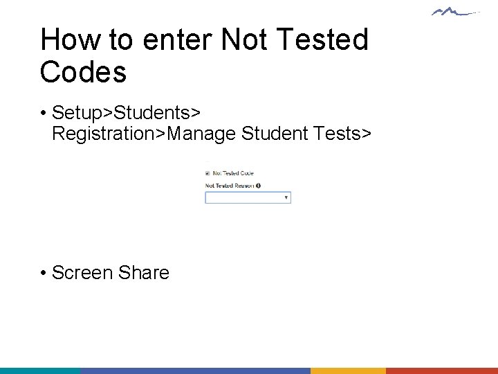 How to enter Not Tested Codes • Setup>Students> Registration>Manage Student Tests> • Screen Share