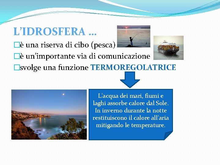 L’IDROSFERA … �è una riserva di cibo (pesca) �è un’importante via di comunicazione �svolge