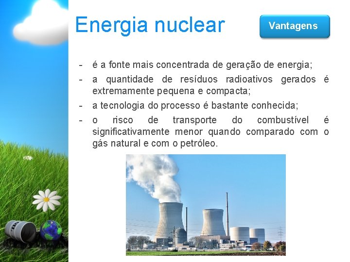 Energia nuclear Vantagens - é a fonte mais concentrada de geração de energia; -