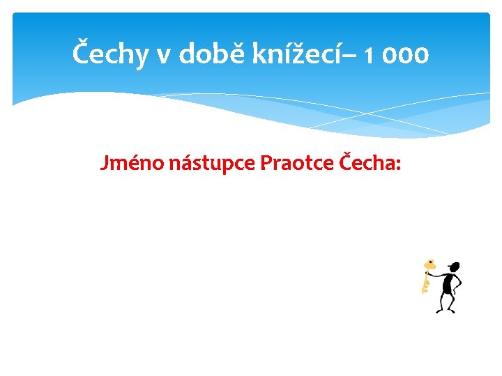 Čechy v době knížecí– 1 000 Jméno nástupce Praotce Čecha: 