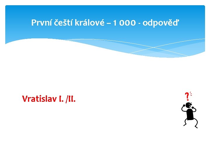 První čeští králové – 1 000 - odpověď Vratislav I. /II. 