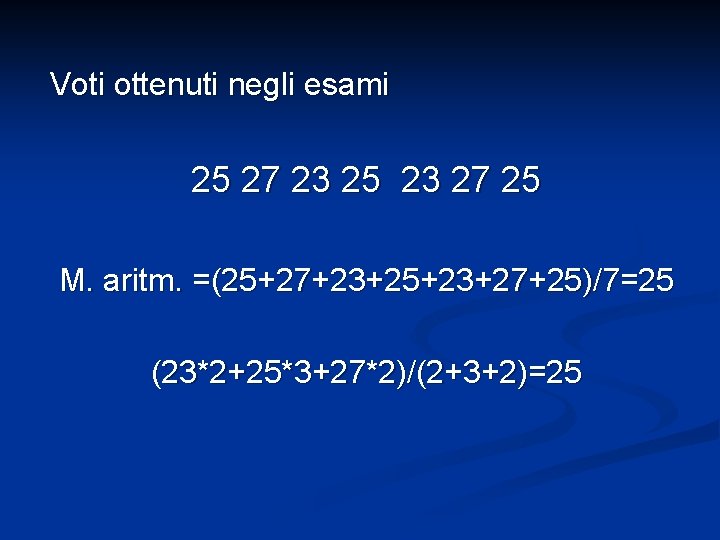 Voti ottenuti negli esami 25 27 23 25 23 27 25 M. aritm. =(25+27+23+25+23+27+25)/7=25