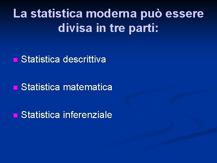 La statistica moderna può essere divisa in tre parti: n Statistica descrittiva n Statistica