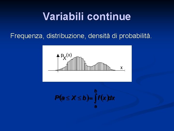 Variabili continue Frequenza, distribuzione, densità di probabilità. 