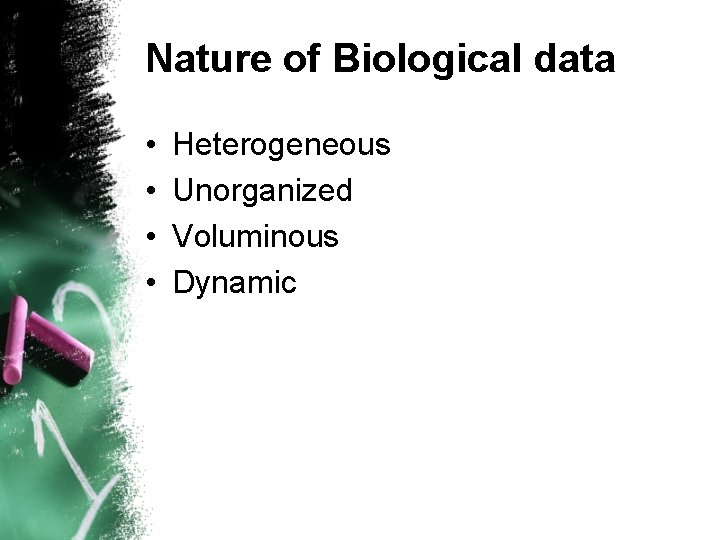 Nature of Biological data • • Heterogeneous Unorganized Voluminous Dynamic 