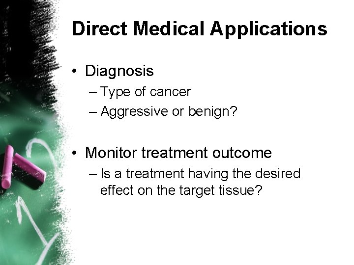 Direct Medical Applications • Diagnosis – Type of cancer – Aggressive or benign? •