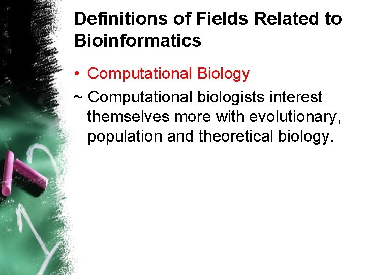 Definitions of Fields Related to Bioinformatics • Computational Biology ~ Computational biologists interest themselves