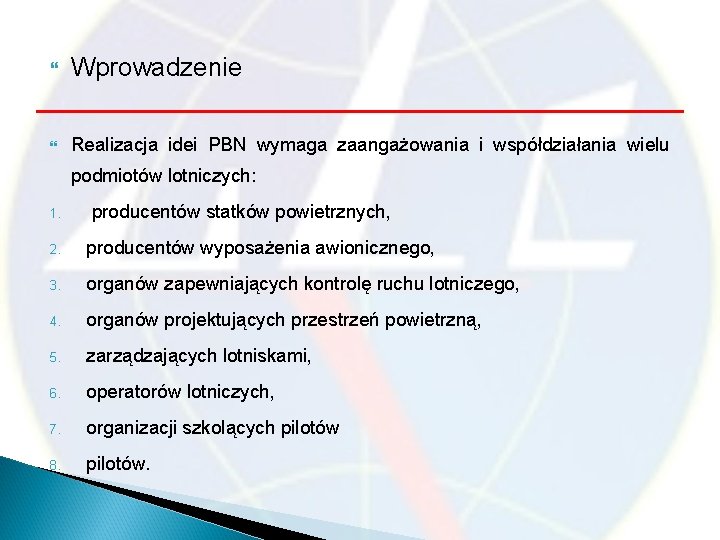  Wprowadzenie Realizacja idei PBN wymaga zaangażowania i współdziałania wielu podmiotów lotniczych: 1. producentów