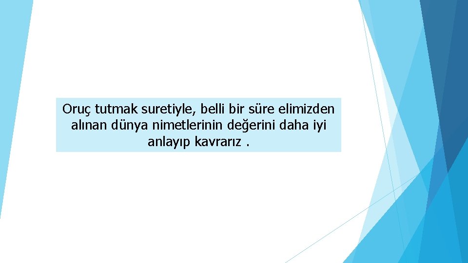 Oruç tutmak suretiyle, belli bir süre elimizden alınan dünya nimetlerinin değerini daha iyi anlayıp