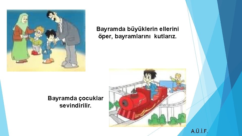 Bayramda büyüklerin ellerini öper, bayramlarını kutlarız. Bayramda çocuklar sevindirilir. A. Ü. İ. F. 