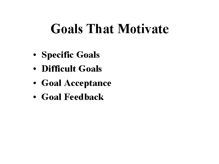 Goals That Motivate • • Specific Goals Difficult Goals Goal Acceptance Goal Feedback 