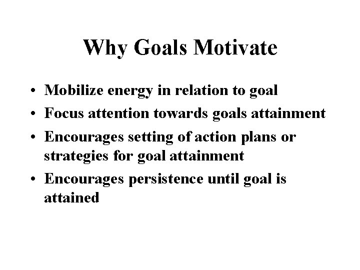 Why Goals Motivate • Mobilize energy in relation to goal • Focus attention towards