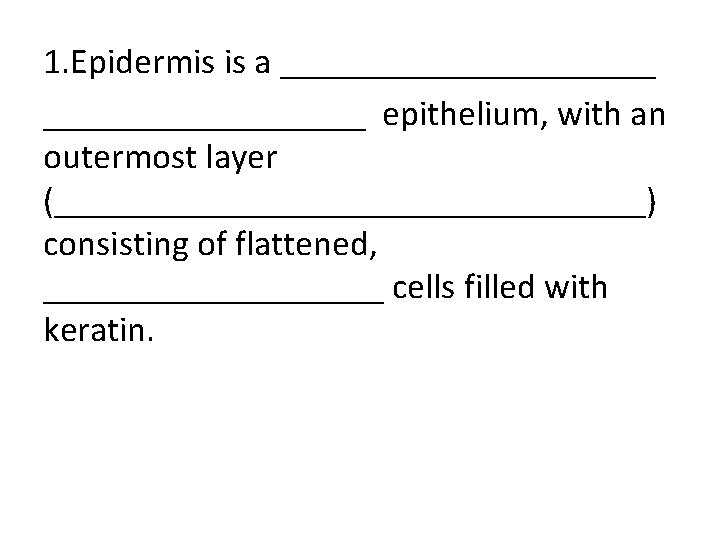 1. Epidermis is a ___________ epithelium, with an outermost layer (_________________) consisting of flattened,