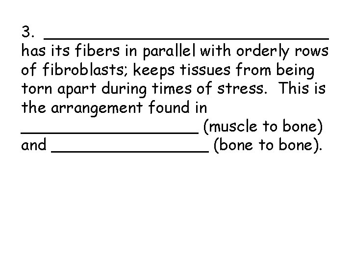 3. _______________ has its fibers in parallel with orderly rows of fibroblasts; keeps tissues 3. _______________ has its fibers in parallel with orderly rows of fibroblasts; keeps tissues