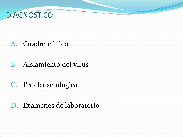 DIAGNOSTICO A. Cuadro clinico B. Aislamiento del virus C. Prueba serologica D. Exámenes de