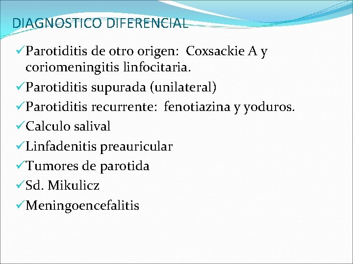 DIAGNOSTICO DIFERENCIAL üParotiditis de otro origen: Coxsackie A y coriomeningitis linfocitaria. üParotiditis supurada (unilateral)